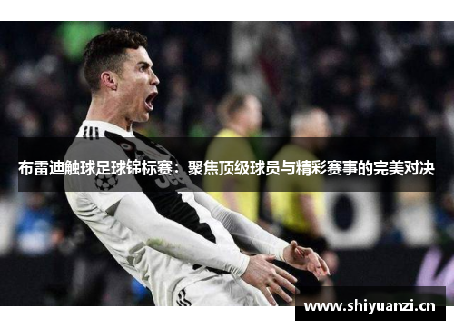 布雷迪触球足球锦标赛:聚焦顶级球员与精彩赛事的完美对决 布雷迪触球足球锦标赛:聚焦顶级球员与精彩赛事的完美对决