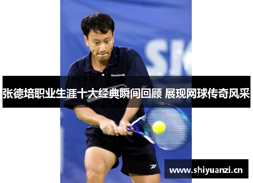 张德培职业生涯十大经典瞬间回顾 展现网球传奇风采